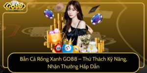 Ban Ca Rong Xanh Go88 Thu Thach Ky Nang Nhan Thuong Hap Dan0