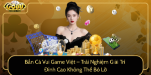 Ban Ca Vui Game Viet Trai Nghiem Giai Tri Dinh Cao Khong The Bo Lo0