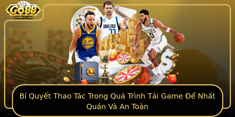 Bí Quyết Thao Tác Trong Quá Trình Tải Game Để Nhất Quán Và An Toàn