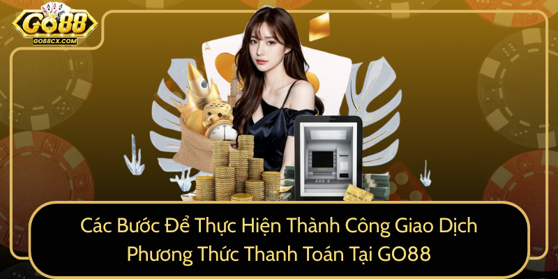 Cac Buoc De Thuc Hien Thanh Cong Giao Dich Phuong Thuc Thanh Toan Tai Go880
