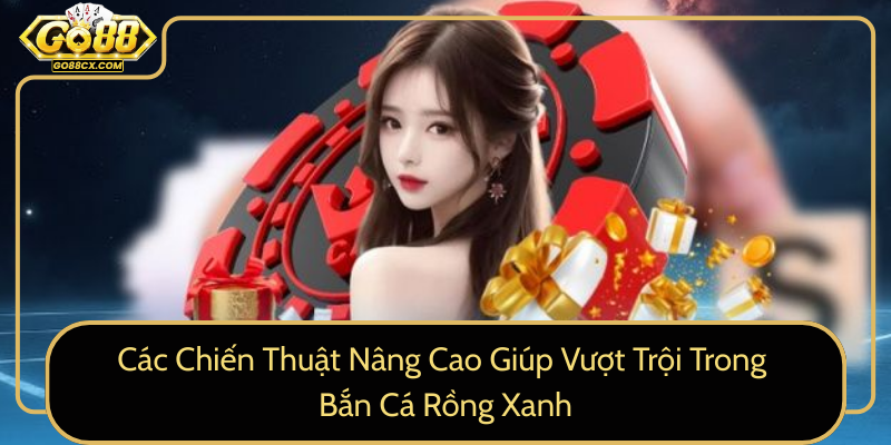 Cac Chien Thuat Nang Cao Giup Vuot Troi Trong Ban Ca Rong Xanh0