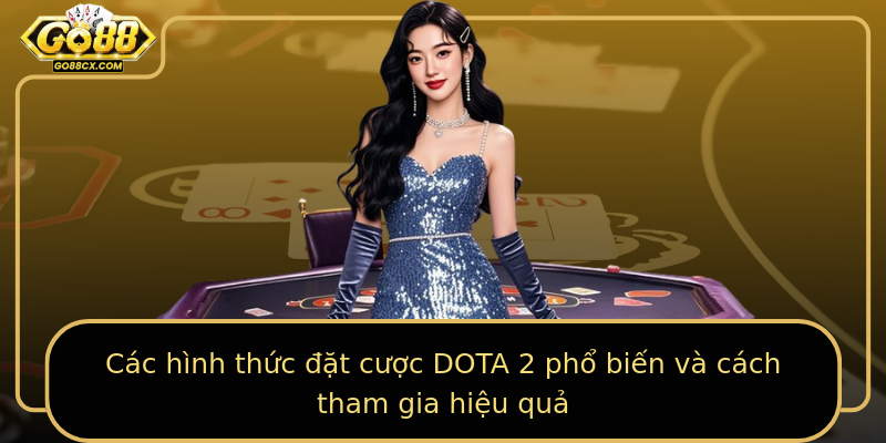 Các hình thức đặt cược DOTA 2 phổ biến và cách tham gia hiệu quả