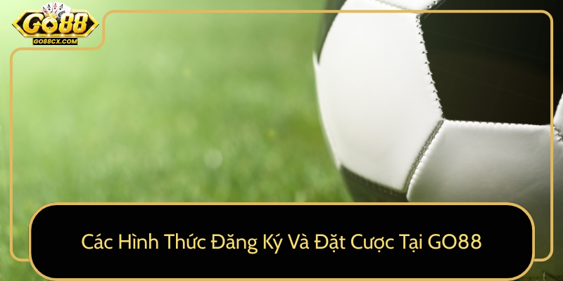 Các Hình Thức Đăng Ký Và Đặt Cược Tại GO88 Cac Hinh Thuc Dang Ky Va Dat Cuoc Tai Go880