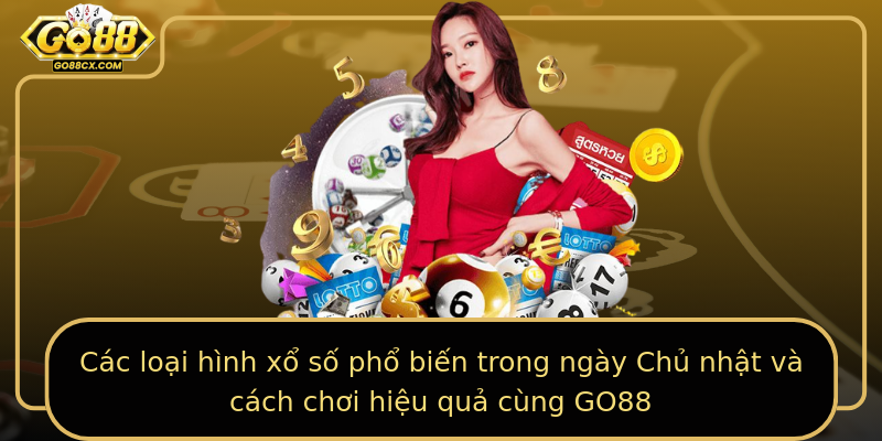 Các loại hình xổ số phổ biến trong ngày Chủ nhật và cách chơi hiệu quả cùng GO88