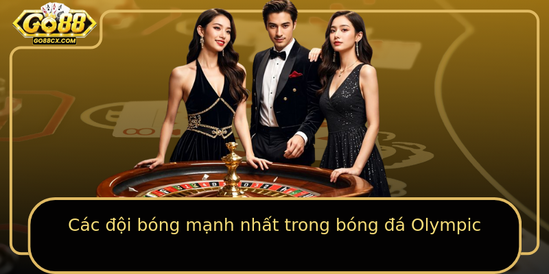 Các đội bóng mạnh nhất trong bóng đá Olympic