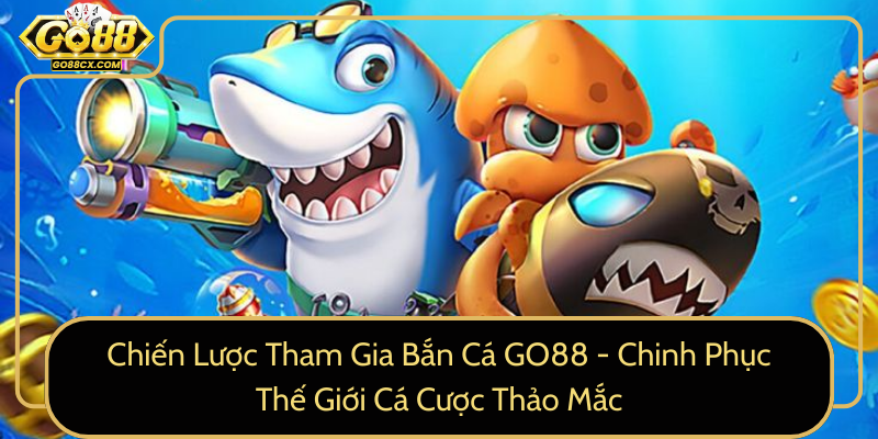Chien Luoc Tham Gia Ban Ca Go88 Chinh Phuc The Gioi Ca Cuoc Thao Mac0