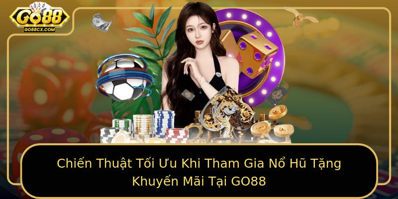 Chiến Thuật Tối Ưu Khi Tham Gia Nổ Hũ Tặng Khuyến Mãi Tại GO88