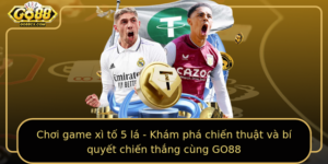 Choi Game Xi To 5 La Kham Pha Chien Thuat Va Bi Quyet Chien Thang Cung Go88