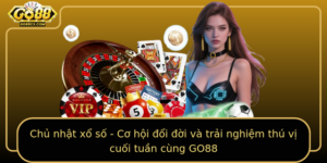 Chu Nhat Xo So Co Hoi Oi Oi Va Trai Nghiem Thu Vi Cuoi Tuan Cung Go88