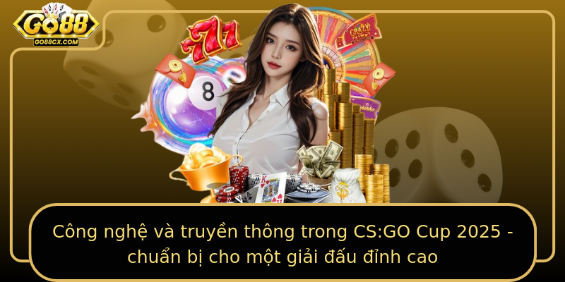 Công nghệ và truyền thông trong CS:GO Cup 2025 - chuẩn bị cho một giải đấu đỉnh cao
