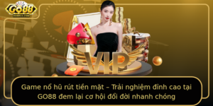 Game No Hu Rut Tien Mat Trai Nghiem Inh Cao Tai Go88 Em Lai Co Hoi Oi Oi Nhanh Chong