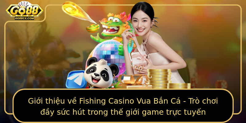 Giới thiệu về Fishing Casino Vua Bắn Cá - Trò chơi đầy sức hút trong thế giới game trực tuyến