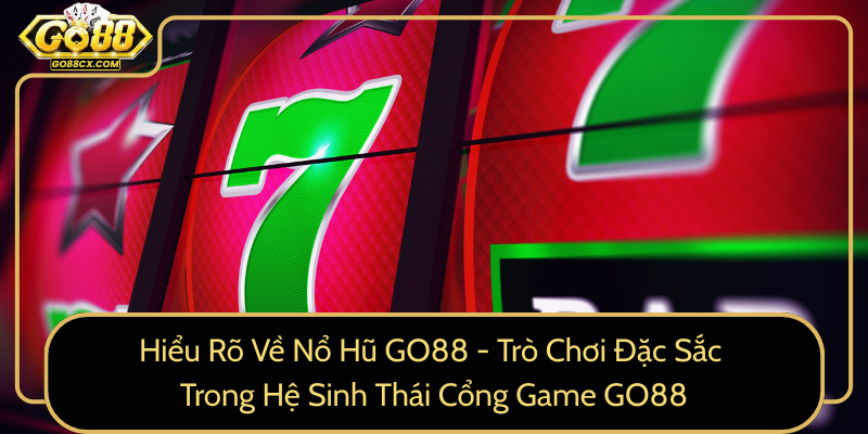 Hieu Ro Ve No Hu Go88 Tro Choi Dac Sac Trong He Sinh Thai Cong Game Go88