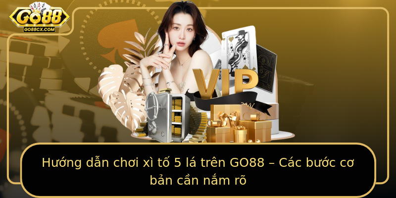 Hướng dẫn chơi xì tố 5 lá trên GO88 – Các bước cơ bản cần nắm rõ