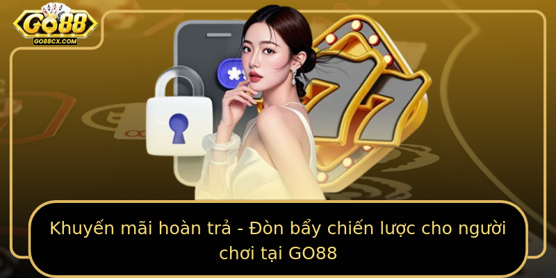Khuyến mãi hoàn trả - Đòn bẩy chiến lược cho người chơi tại GO88
