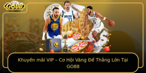 Khuyen Mai Vip Co Hoi Vang E Thang Lon Tai Go88