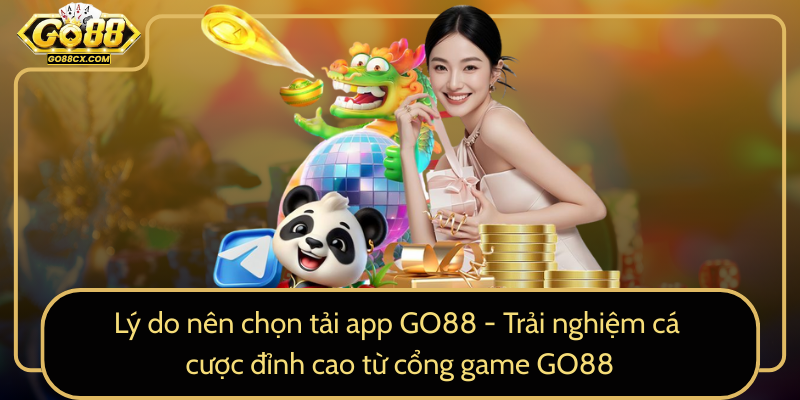 Ly Do Nen Chon Tai App Go88 Trai Nghiem Ca Cuoc Dinh Cao Tu Cong Game Go88