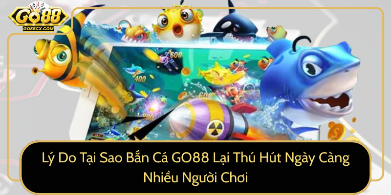 Ly Do Tai Sao Ban Ca Go88 Lai Thu Hut Ngay Cang Nhieu Nguoi Choi0