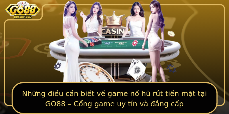 Những điều cần biết về game nổ hũ rút tiền mặt tại GO88 – Cổng game uy tín và đẳng cấp