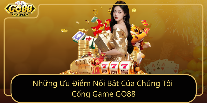 Nhung Uu Diem Noi Bat Cua Chung Toi Cong Game Go88