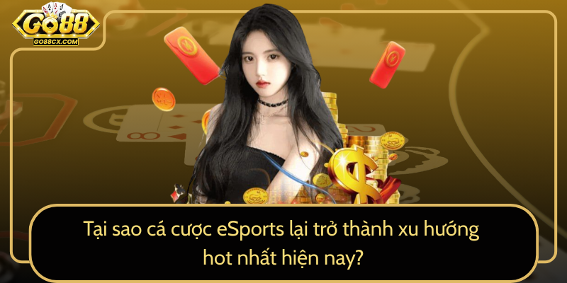 Tai Sao Ca Cuoc Esports Lai Tro Thanh Xu Huong Hot Nhat Hien Nay0