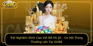 Trai Nghiem Inh Cao Voi No Hu Jili Co Hoi Trung Thuong Lon Tai Go88