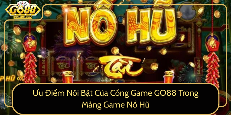 Uu Diem Noi Bat Cua Cong Game Go88 Trong Mang Game No Hu