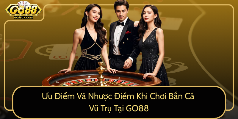 Ưu Điểm Và Nhược Điểm Khi Chơi Bắn Cá Vũ Trụ Tại GO88 Uu Diem Va Nhuoc Diem Khi Choi Ban Ca Vu Tru Tai Go880