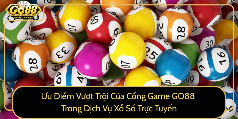 Uu Diem Vuot Troi Cua Cong Game Go88 Trong Dich Vu Xo So Truc Tuyen